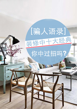 裝修中十大經(jīng)典常見(jiàn)騙人語(yǔ)錄 你中過(guò)招嗎? 裝修中十大經(jīng)典常見(jiàn)騙人語(yǔ)錄 你中過(guò)招嗎?